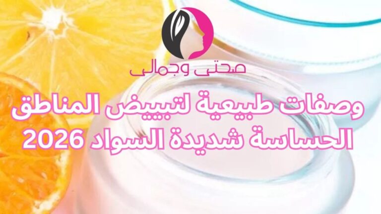 وصفات طبيعية لتبييض المناطق الحساسة شديدة السواد 2026