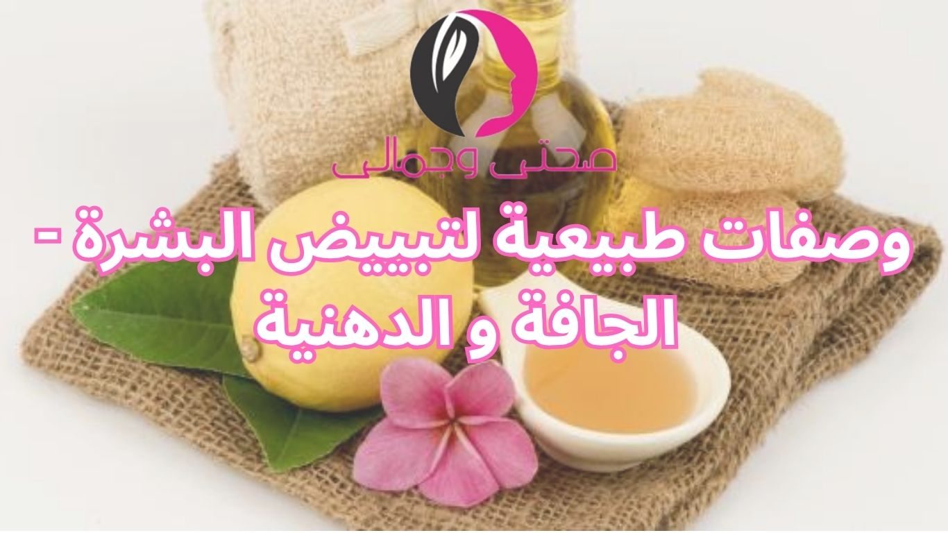 وصفات طبيعية لتبييض البشرة - الجافة و الدهنية 