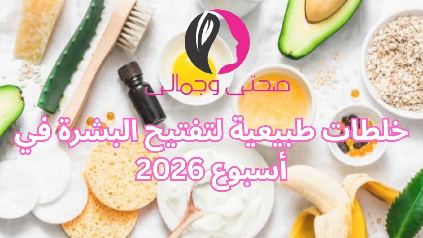خلطات طبيعية لتفتيح البشرة في أسبوع 2026