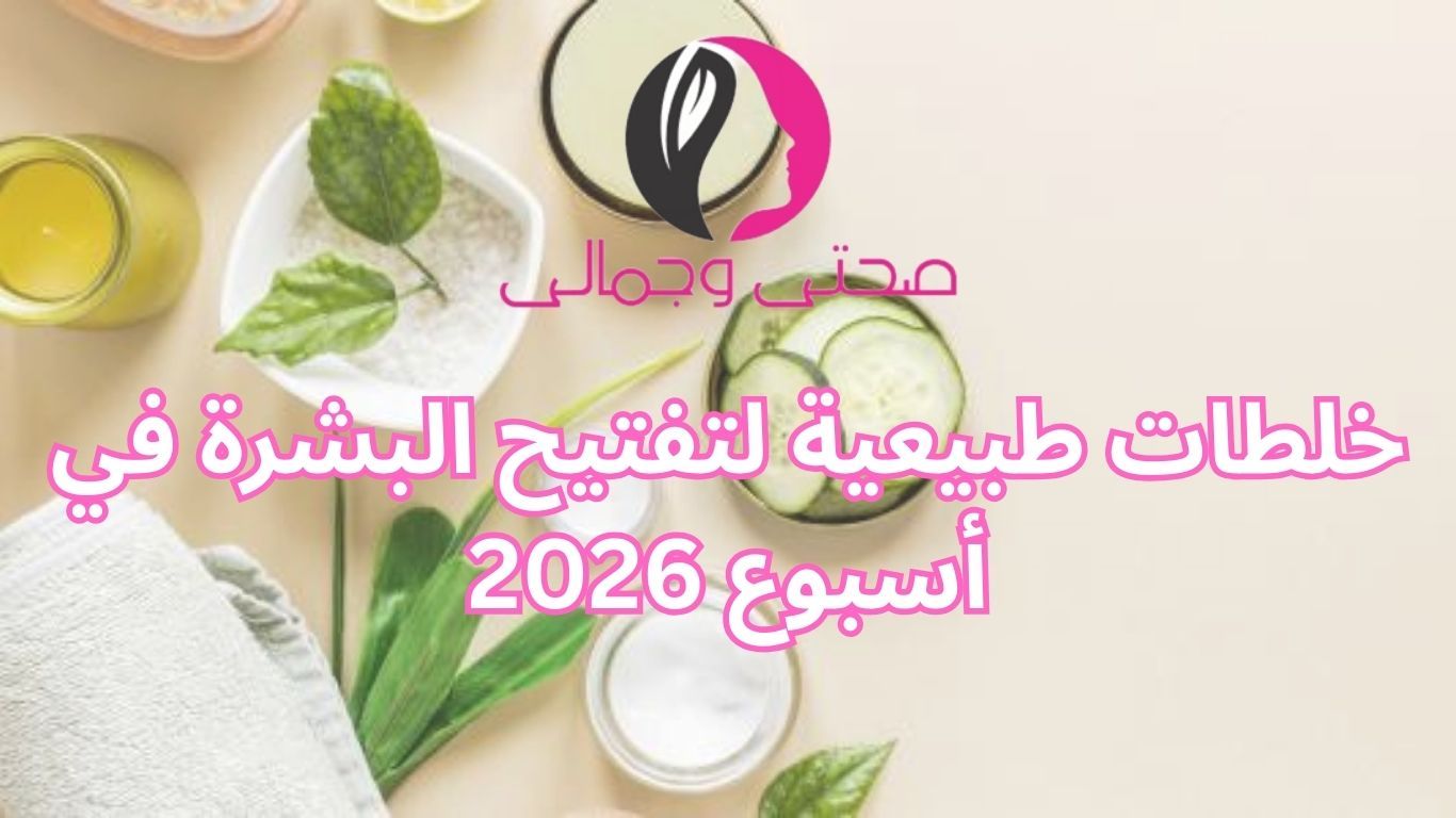 خلطات طبيعية لتفتيح البشرة في أسبوع 2026