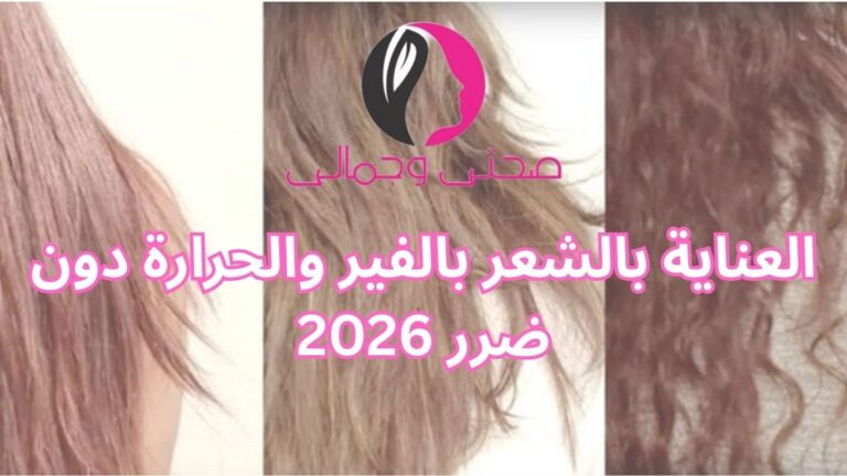 العناية بالشعر بالفير والحرارة دون ضرر 2026