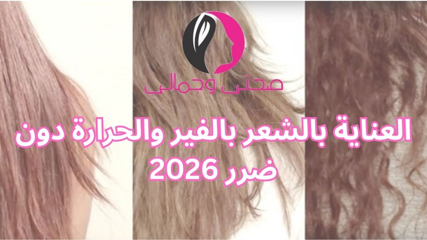 العناية بالشعر بالفير والحرارة دون ضرر 2026