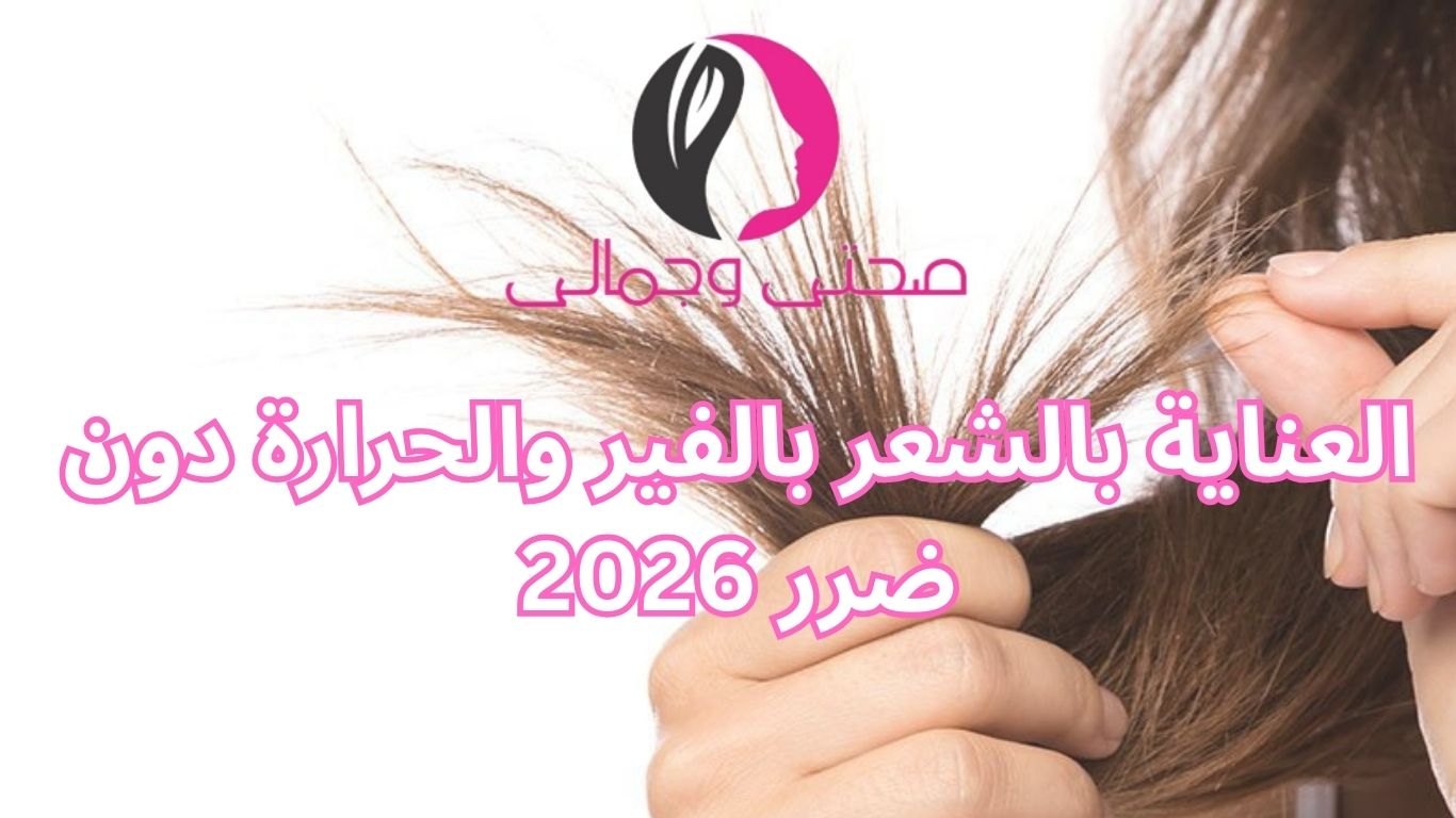 العناية بالشعر بالفير والحرارة دون ضرر 2026