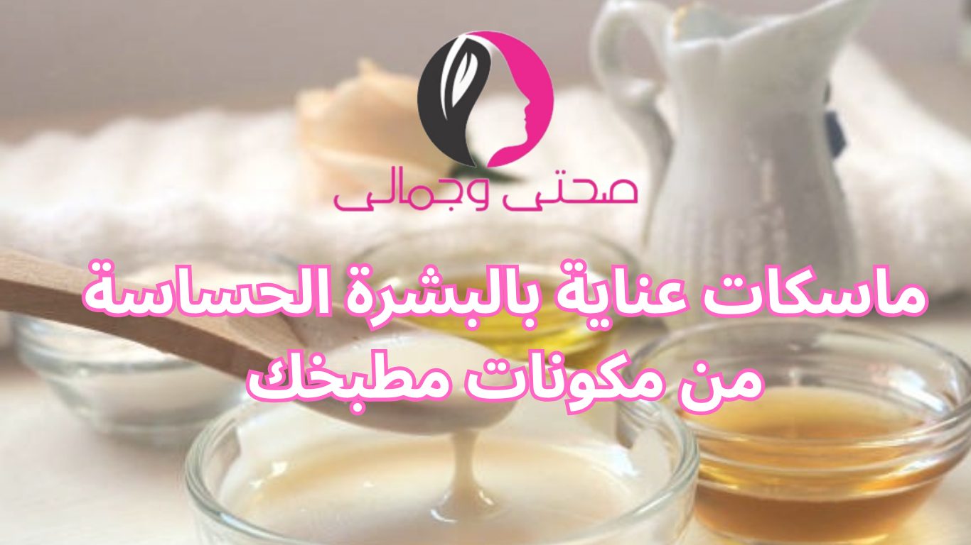 ماسكات عناية بالبشرة الحساسة من مكونات مطبخك