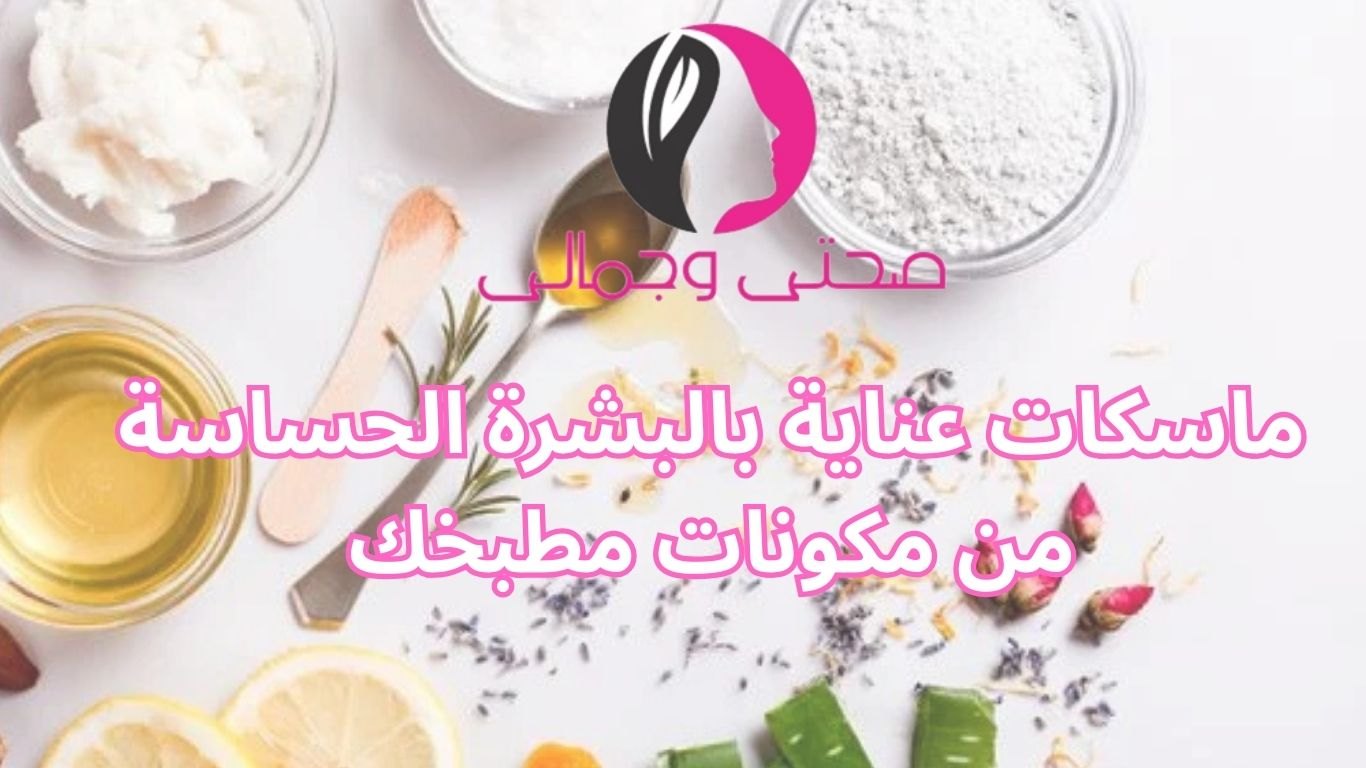 ماسكات عناية بالبشرة الحساسة من مكونات مطبخك