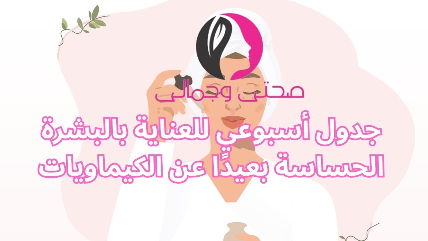 جدول أسبوعي للعناية بالبشرة الحساسة بعيدًا عن الكيماويات