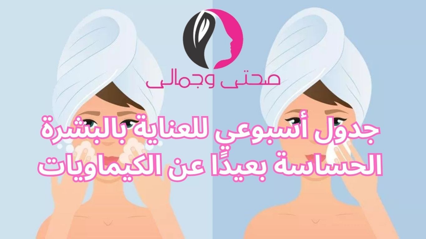 جدول أسبوعي للعناية بالبشرة الحساسة بعيدًا عن الكيماويات