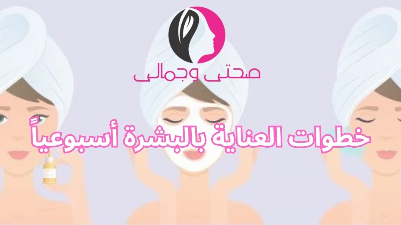 خطوات العناية بالبشرة أسبوعياً