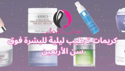 كريمات ترطيب ليلية للبشرة فوق سن الأربعين
