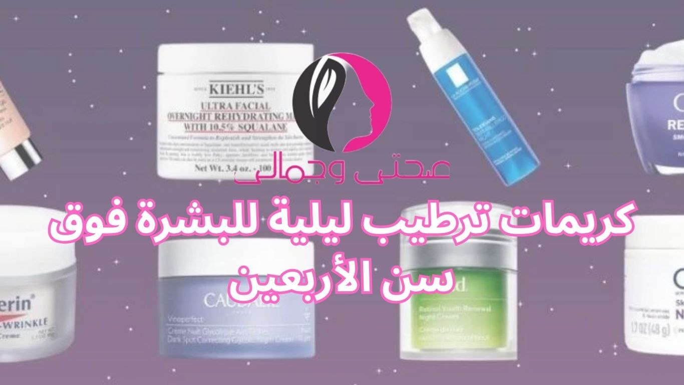 كريمات ترطيب ليلية للبشرة فوق سن الأربعين