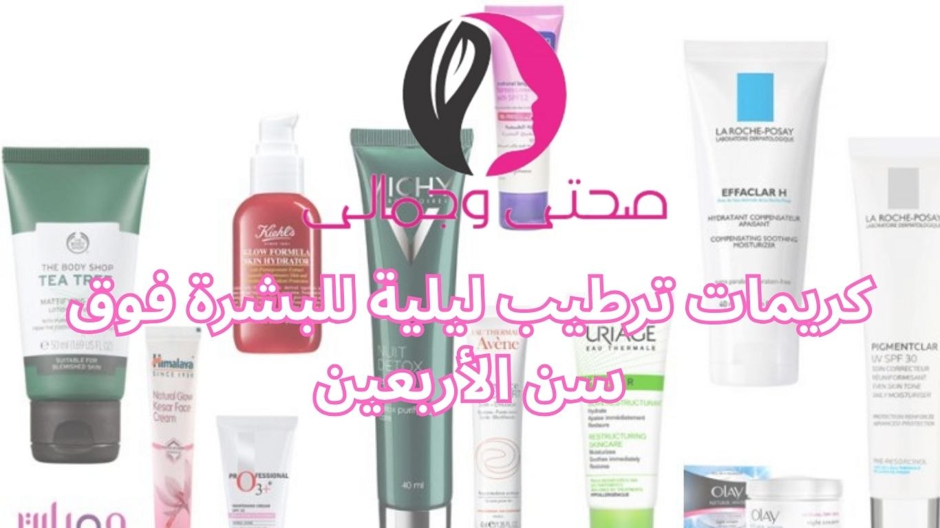 كريمات ترطيب ليلية للبشرة فوق سن الأربعين