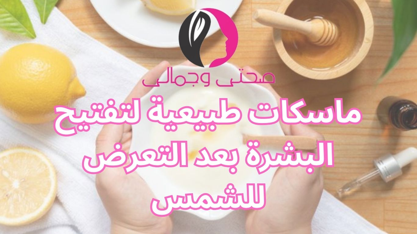 ماسكات طبيعية لتفتيح البشرة بعد التعرض للشمس