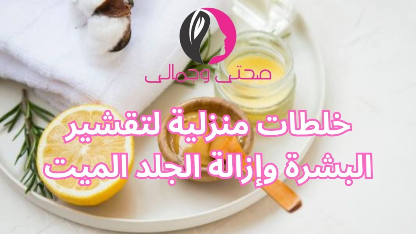 خلطات منزلية لتقشير البشرة وإزالة الجلد الميت