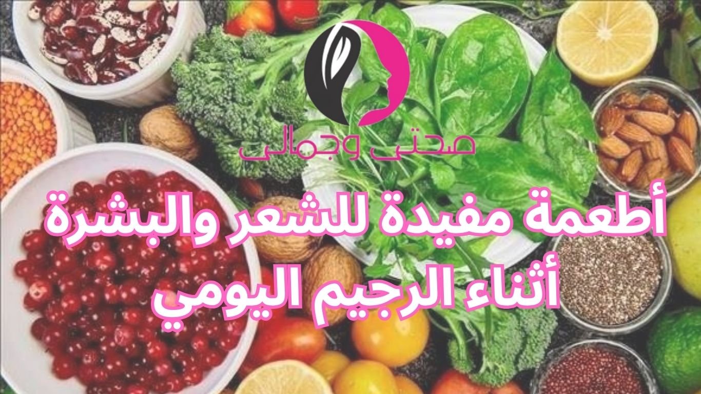 أطعمة مفيدة للشعر والبشرة أثناء الرجيم اليومي