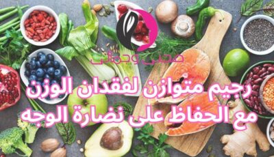 رجيم متوازن لفقدان الوزن مع الحفاظ على نضارة الوجه