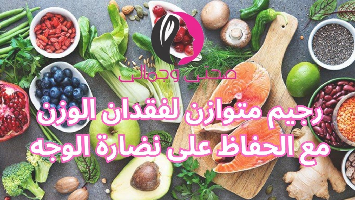رجيم متوازن لفقدان الوزن مع الحفاظ على نضارة الوجه