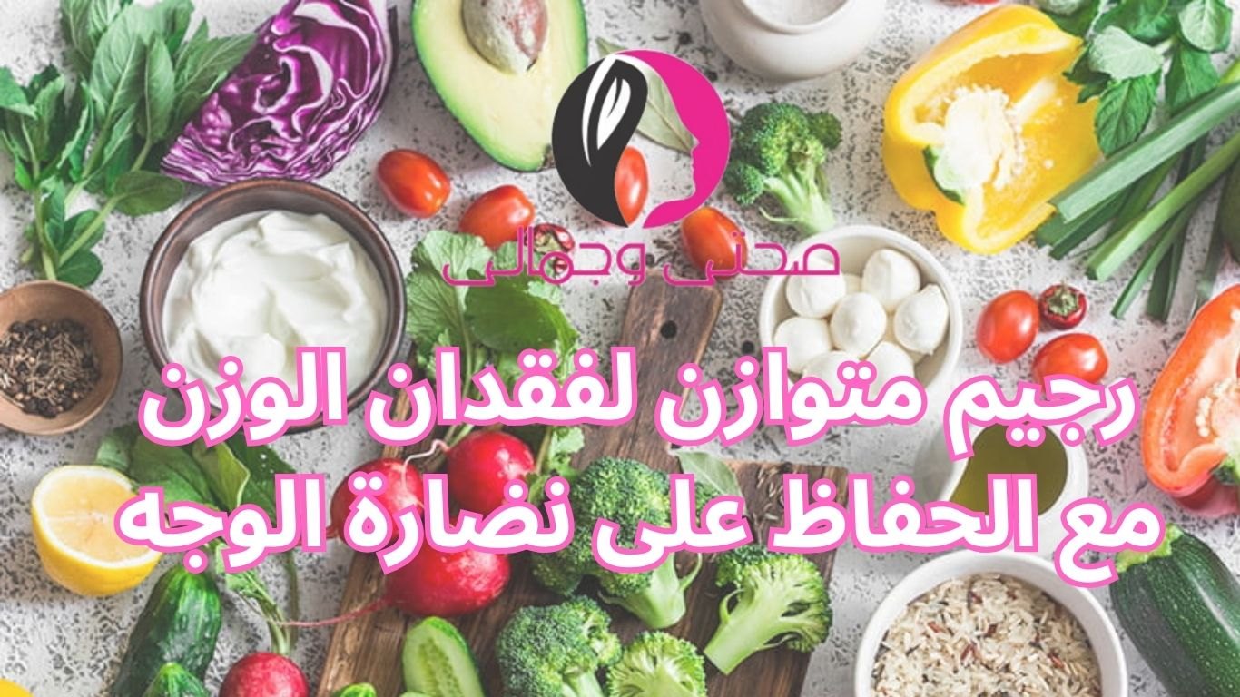 رجيم متوازن لفقدان الوزن مع الحفاظ على نضارة الوجه
