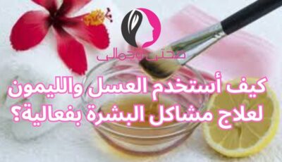 كيف أستخدم العسل والليمون لعلاج مشاكل البشرة بفعالية؟