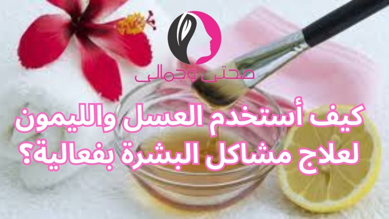 كيف أستخدم العسل والليمون لعلاج مشاكل البشرة بفعالية؟