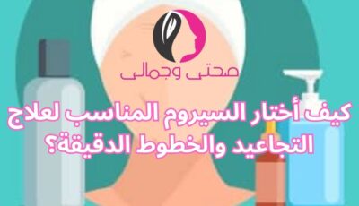 كيف أختار السيروم المناسب لعلاج التجاعيد والخطوط الدقيقة؟