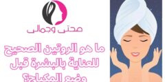 ما هو الروتين الصحيح للعناية بالبشرة قبل وضع المكياج؟