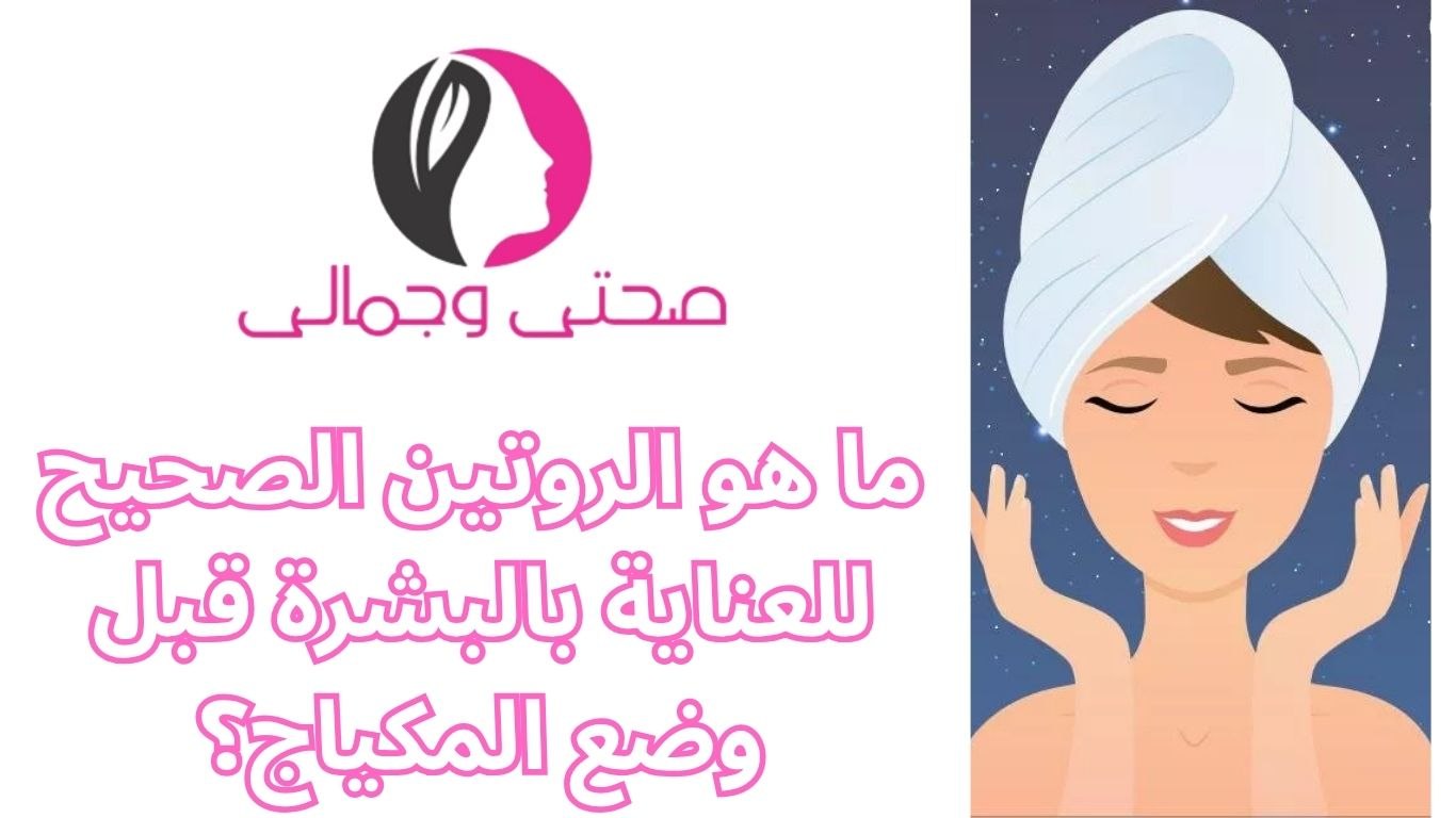 ما هو الروتين الصحيح للعناية بالبشرة قبل وضع المكياج؟