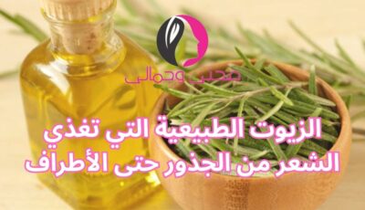 الزيوت الطبيعية التي تغذي الشعر من الجذور حتى الأطراف