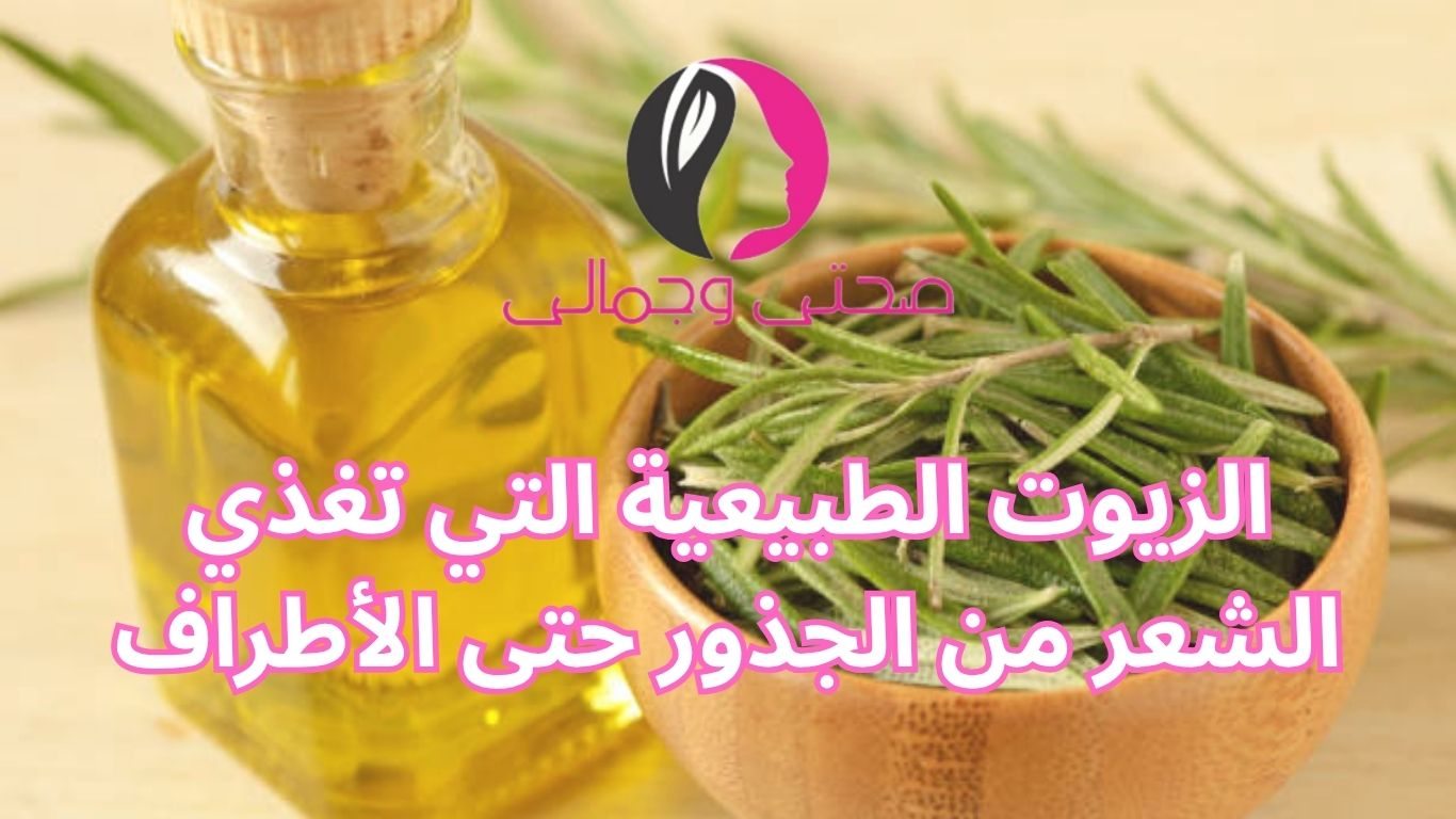 الزيوت الطبيعية التي تغذي الشعر من الجذور حتى الأطراف