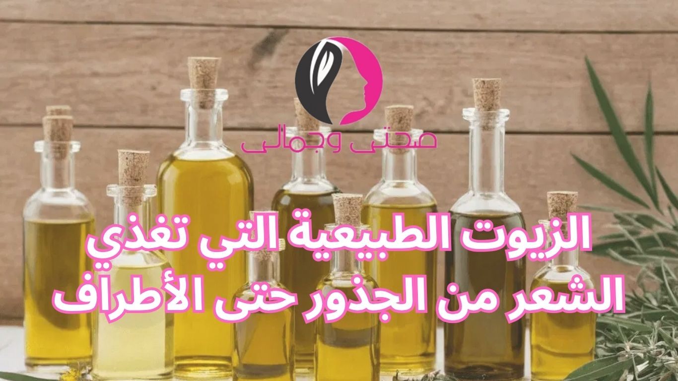 الزيوت الطبيعية التي تغذي الشعر من الجذور حتى الأطراف