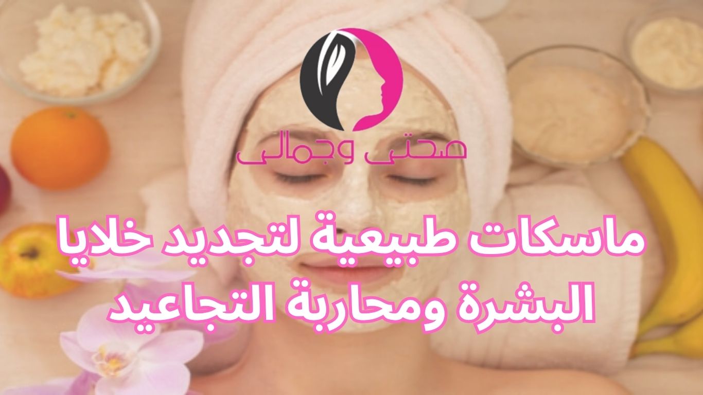 ماسكات طبيعية لتجديد خلايا البشرة ومحاربة التجاعيد
