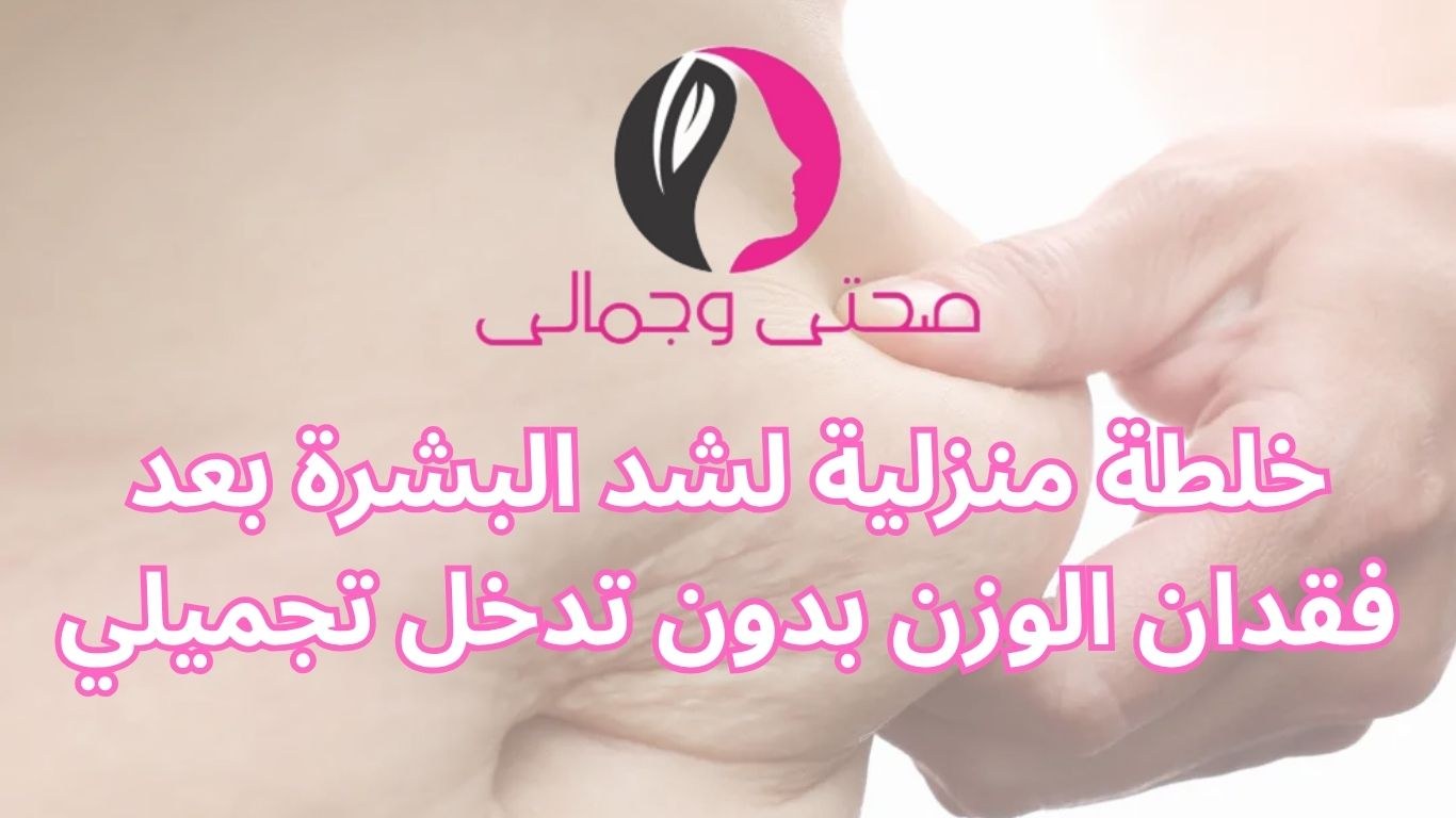 خلطة منزلية لشد البشرة بعد فقدان الوزن بدون تدخل تجميلي