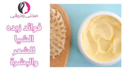 فوائد زبده الشيا للشعر والبشرة
