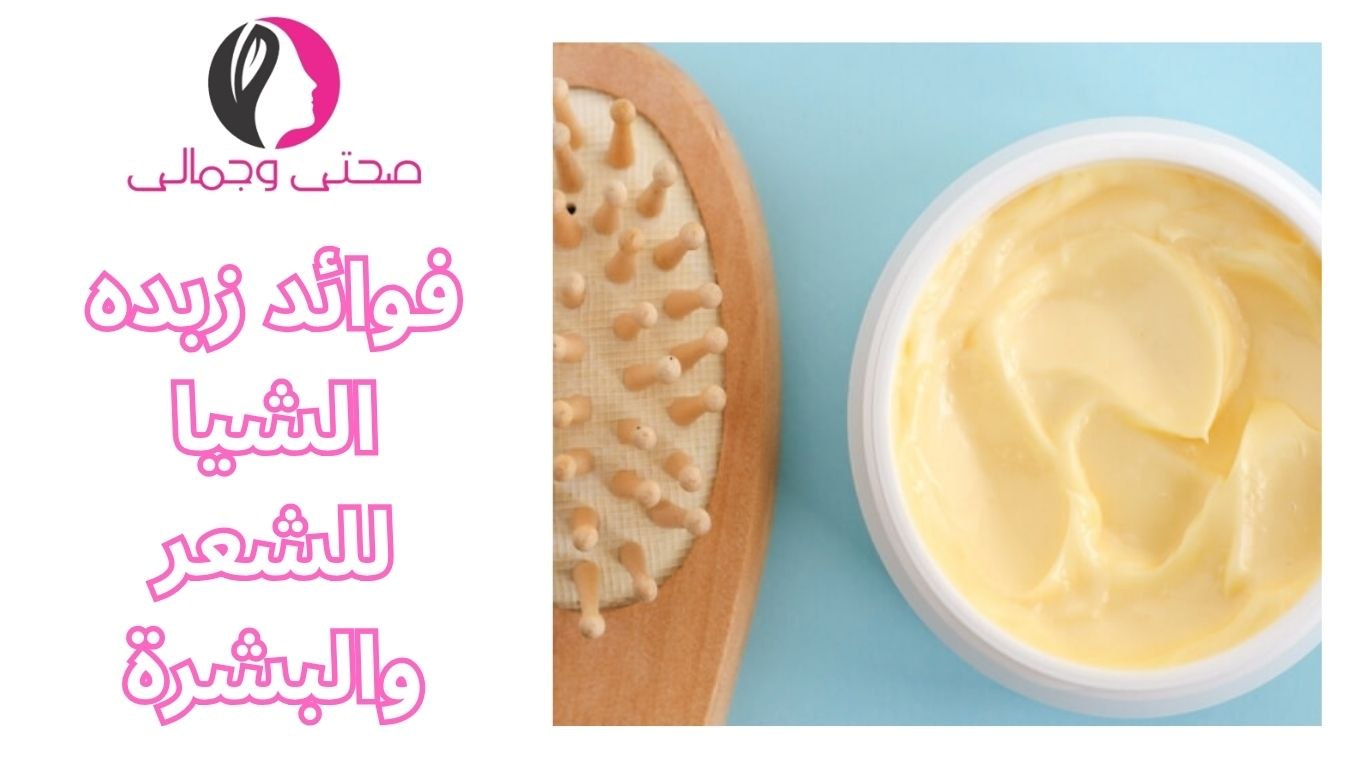 فوائد زبده الشيا للشعر والبشرة