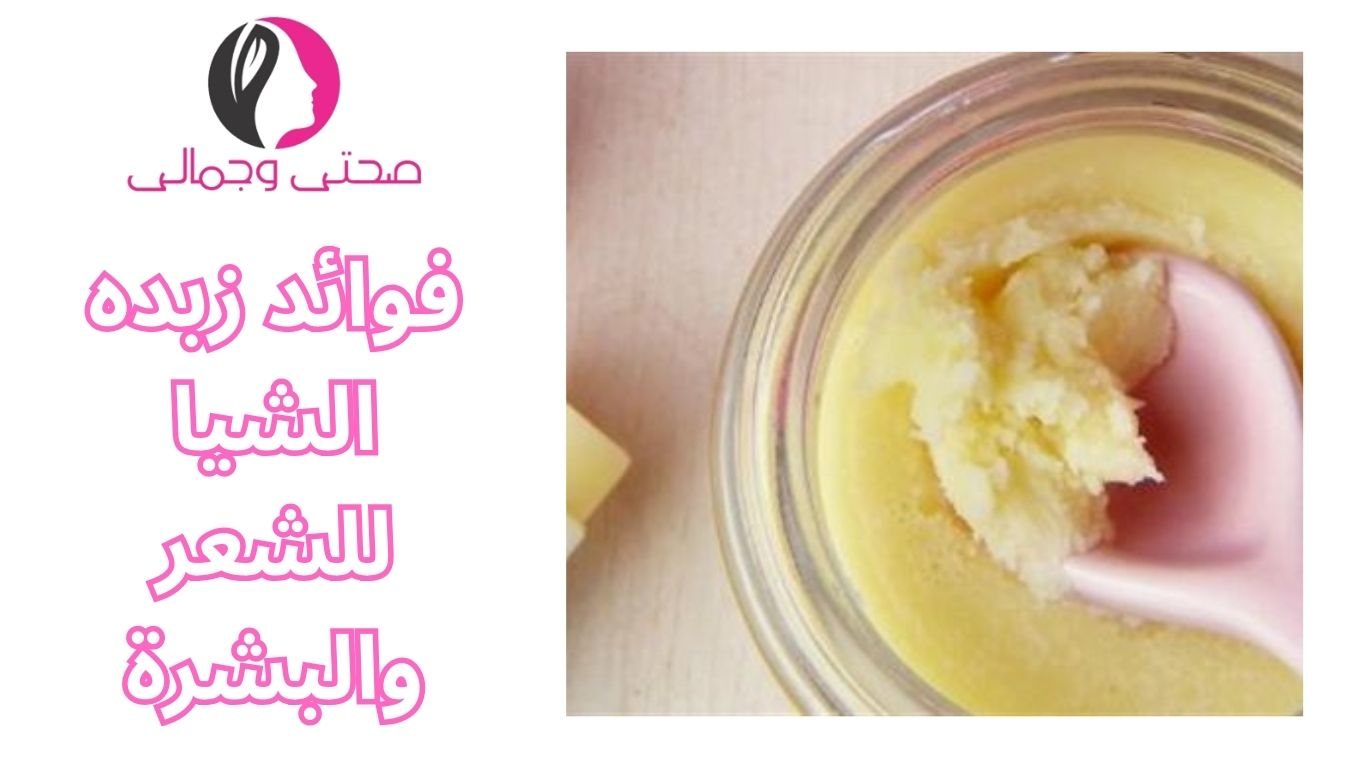 فوائد زبده الشيا للشعر والبشرة