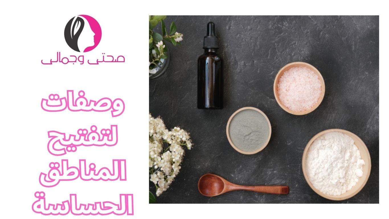 وصفات لتفتيح المناطق الحساسة