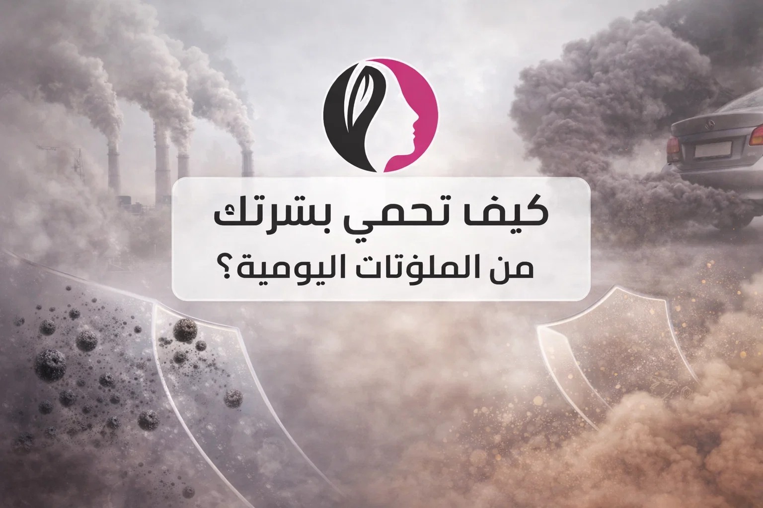 كيف تحمي بشرتك من الملوثات اليومية؟