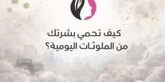 كيف تحمي بشرتك من الملوثات اليومية؟
