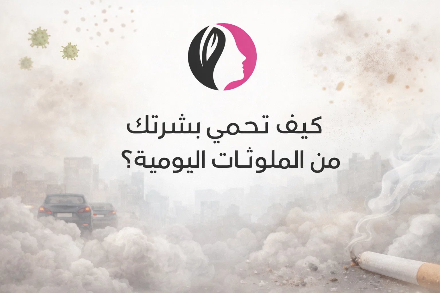 كيف تحمي بشرتك من الملوثات اليومية؟