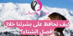كيف نحافظ على بشرتنا خلال فصل الشتاء؟!