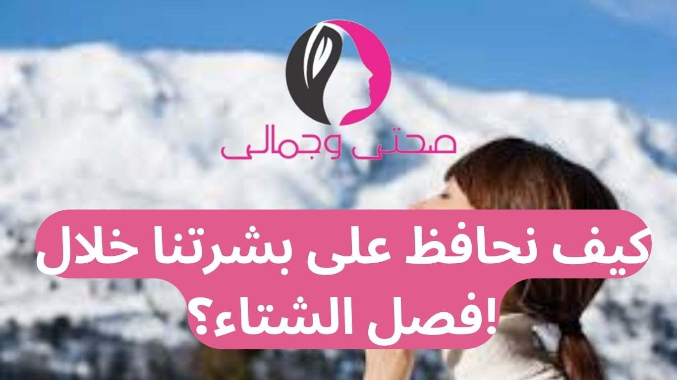 كيف نحافظ على بشرتنا خلال فصل الشتاء؟!