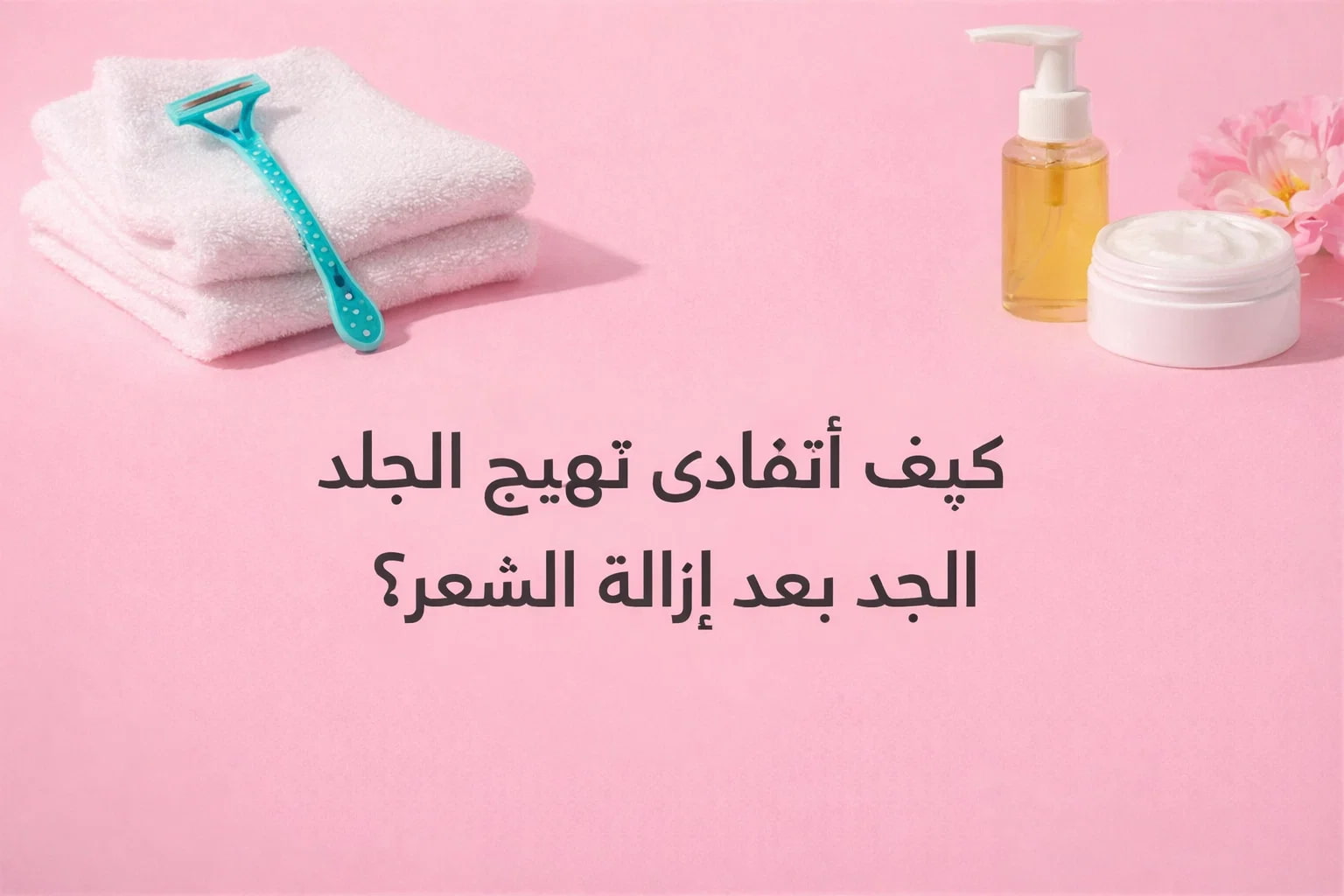 كيف أتفادى تهيّج الجلد بعد إزالة الشعر؟