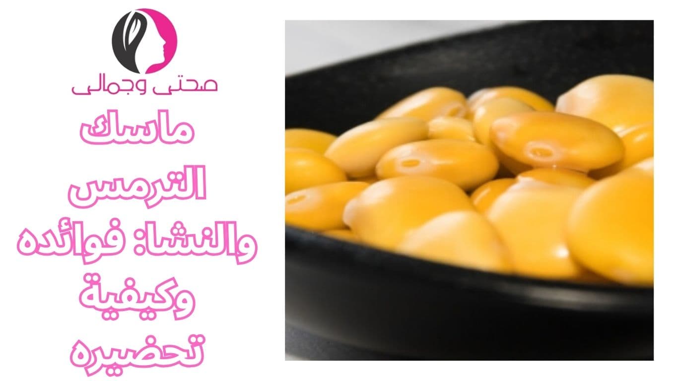 ماسك الترمس والنشا: فوائده وكيفية تحضيره