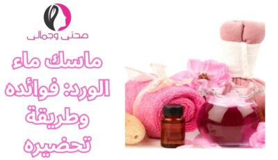 ماسك ماء الورد: فوائده وطريقة تحضيره